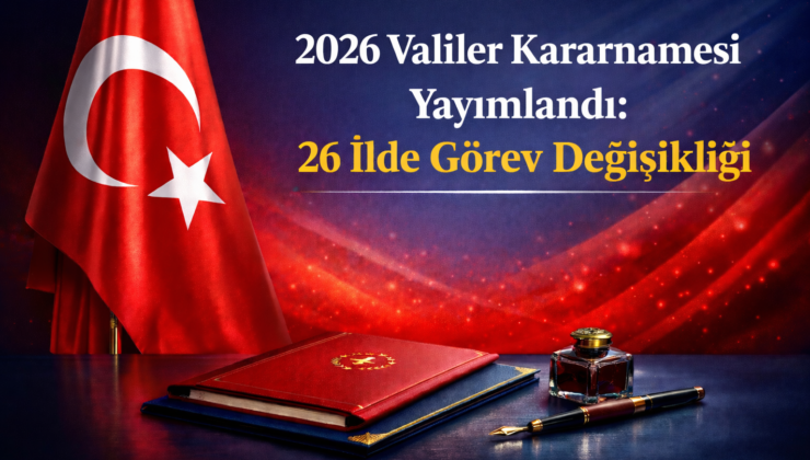 2026 Valiler Kararnamesi Yayımlandı: 26 İlde Görev Değişikliği